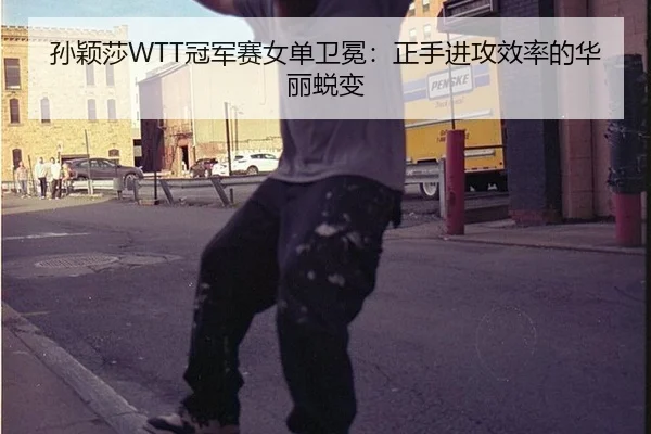 孙颖莎WTT冠军赛女单卫冕：正手进攻效率的华丽蜕变