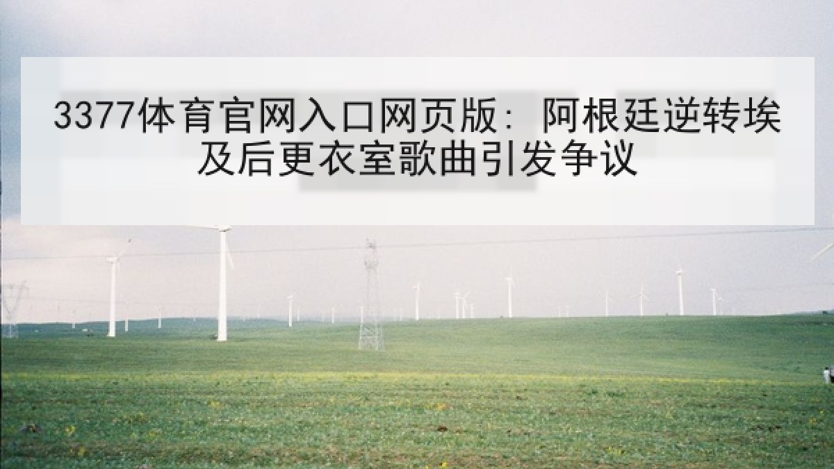 3377体育官网入口网页版: 阿根廷逆转埃及后更衣室歌曲引发争议 3377体育官网入口网页版: 阿根廷逆转埃及后更衣室歌曲引发争议