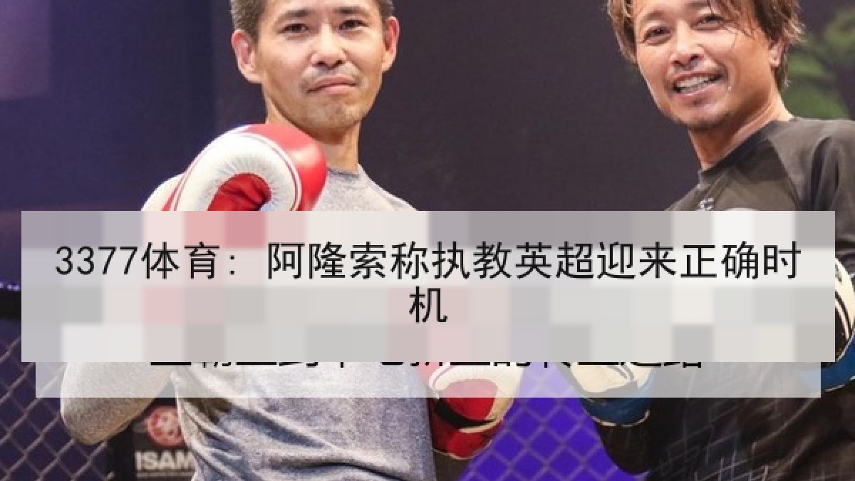 3377体育: 阿隆索称执教英超迎来正确时机 3377体育: 阿隆索称执教英超迎来正确时机