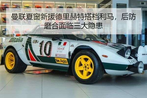 曼联夏窗新援德里赫特搭档利马，后防磨合面临三大隐患