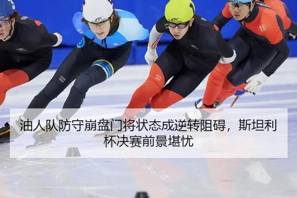 油人队防守崩盘门将状态成逆转阻碍，斯坦利杯决赛前景堪忧