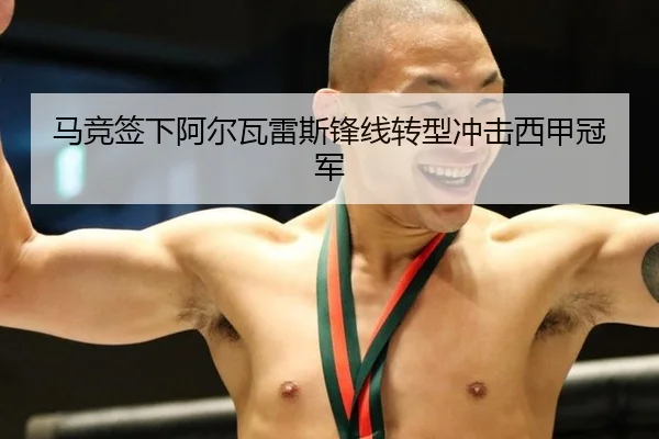 马竞签下阿尔瓦雷斯锋线转型冲击西甲冠军