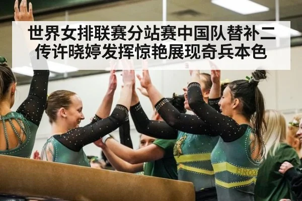 世界女排联赛分站赛中国队替补二传许晓婷发挥惊艳展现奇兵本色