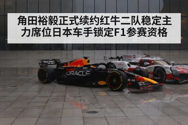 角田裕毅正式续约红牛二队稳定主力席位日本车手锁定F1参赛资格