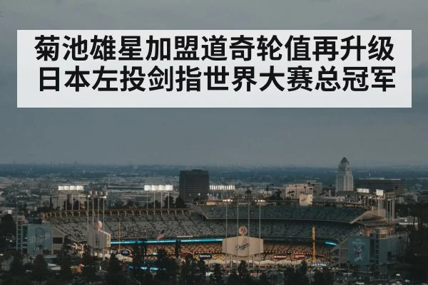 菊池雄星加盟道奇轮值再升级 日本左投剑指世界大赛总冠军