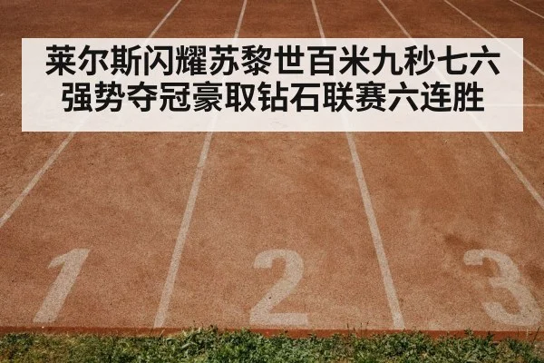 莱尔斯闪耀苏黎世百米九秒七六强势夺冠豪取钻石联赛六连胜