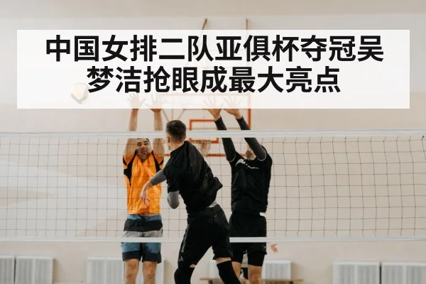 中国女排二队亚俱杯夺冠吴梦洁抢眼成最大亮点
