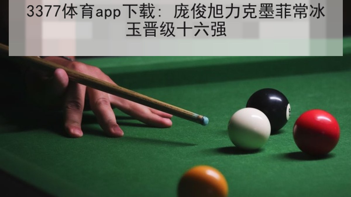 3377体育app下载: 庞俊旭力克墨菲常冰玉晋级十六强 3377体育app下载: 庞俊旭力克墨菲常冰玉晋级十六强
