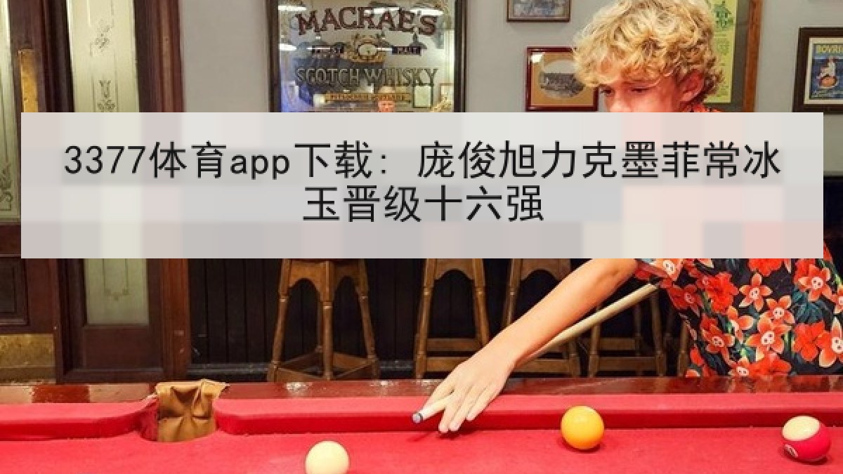 3377体育app下载: 庞俊旭力克墨菲常冰玉晋级十六强