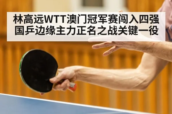 林高远WTT澳门冠军赛闯入四强 国乒边缘主力正名之战关键一役